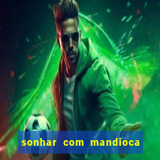 sonhar com mandioca jogo do bicho